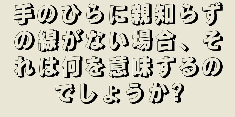 手のひらに親知らずの線がない場合、それは何を意味するのでしょうか?