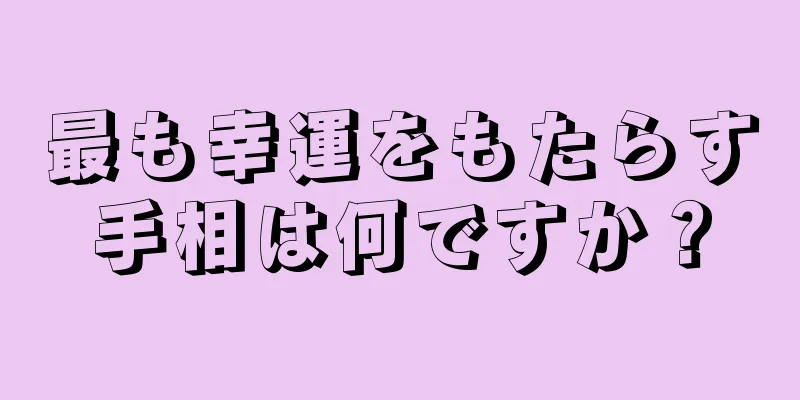 最も幸運をもたらす手相は何ですか？