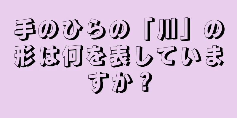 手のひらの「川」の形は何を表していますか？