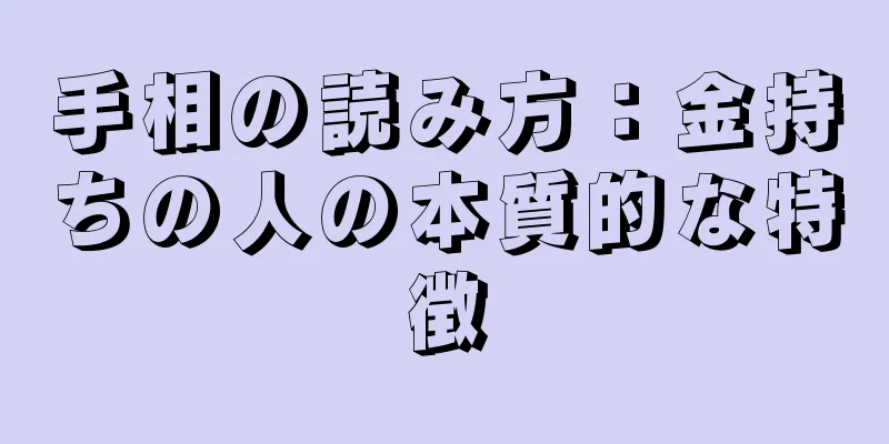 手相の読み方：金持ちの人の本質的な特徴