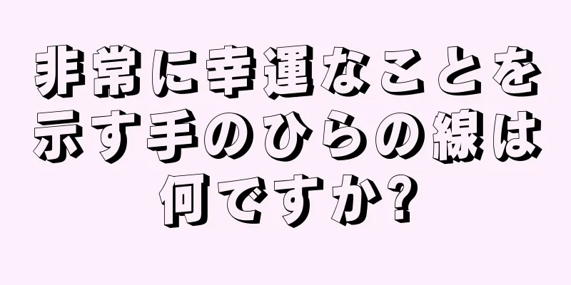 非常に幸運なことを示す手のひらの線は何ですか?