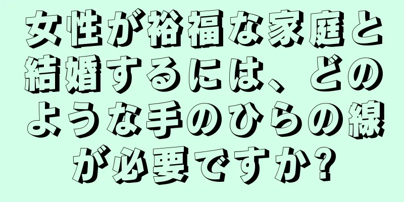 女性が裕福な家庭と結婚するには、どのような手のひらの線が必要ですか?