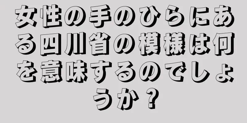 女性の手のひらにある四川省の模様は何を意味するのでしょうか？