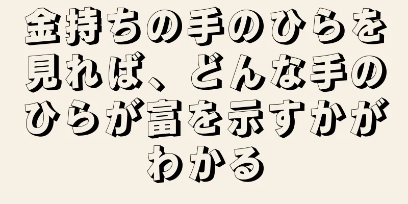 金持ちの手のひらを見れば、どんな手のひらが富を示すかがわかる