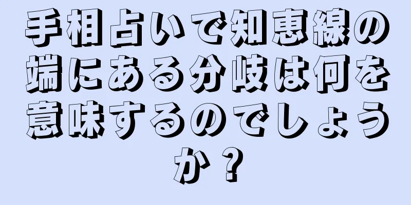 手相占いで知恵線の端にある分岐は何を意味するのでしょうか？