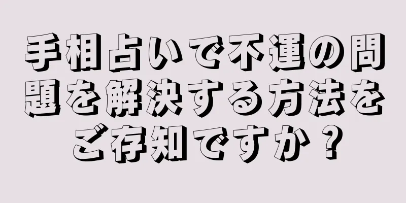 手相占いで不運の問題を解決する方法をご存知ですか？