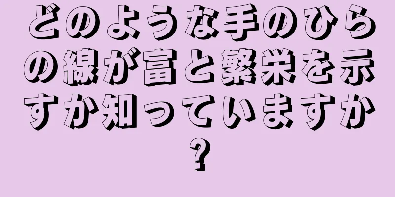 どのような手のひらの線が富と繁栄を示すか知っていますか?