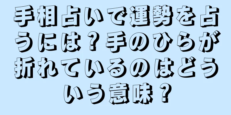 手相占いで運勢を占うには？手のひらが折れているのはどういう意味？