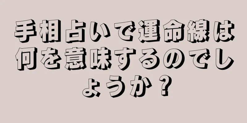 手相占いで運命線は何を意味するのでしょうか？