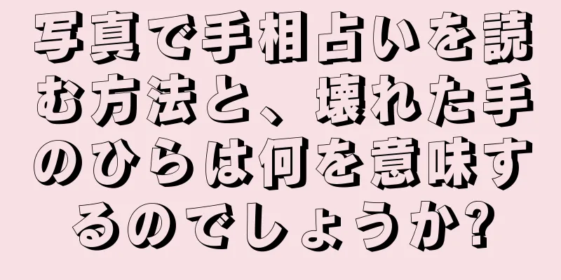 写真で手相占いを読む方法と、壊れた手のひらは何を意味するのでしょうか?