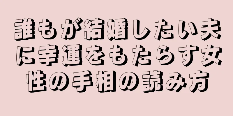 誰もが結婚したい夫に幸運をもたらす女性の手相の読み方