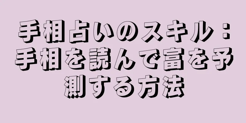 手相占いのスキル：手相を読んで富を予測する方法