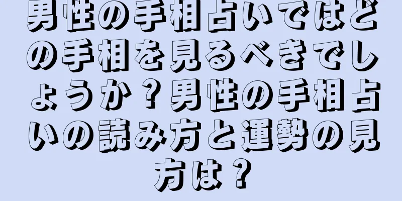 男性の手相占いではどの手相を見るべきでしょうか？男性の手相占いの読み方と運勢の見方は？