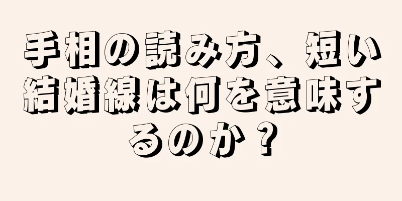 手相の読み方、短い結婚線は何を意味するのか？