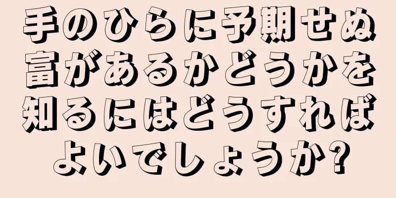 手のひらに予期せぬ富があるかどうかを知るにはどうすればよいでしょうか?