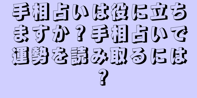 手相占いは役に立ちますか？手相占いで運勢を読み取るには？