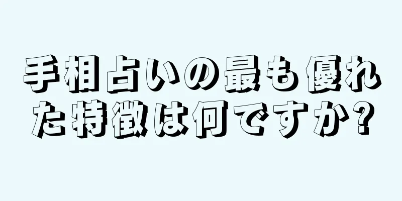 手相占いの最も優れた特徴は何ですか?