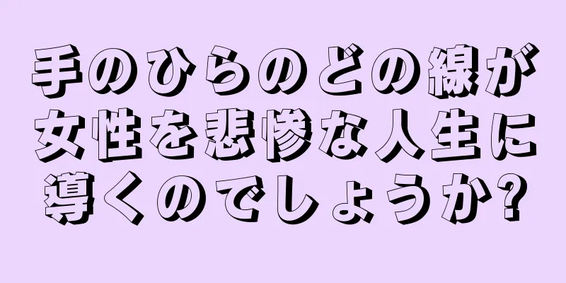 手のひらのどの線が女性を悲惨な人生に導くのでしょうか?