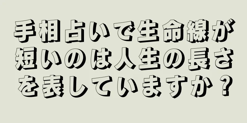 手相占いで生命線が短いのは人生の長さを表していますか？