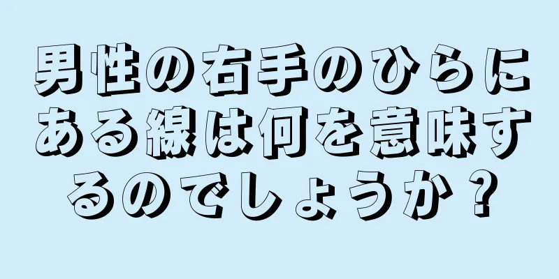 男性の右手のひらにある線は何を意味するのでしょうか？