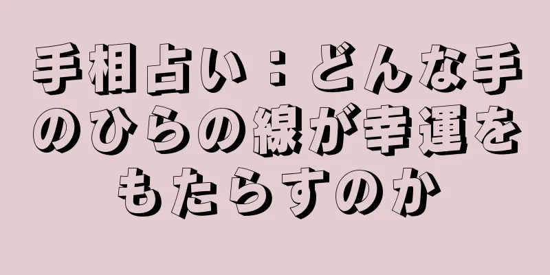 手相占い：どんな手のひらの線が幸運をもたらすのか