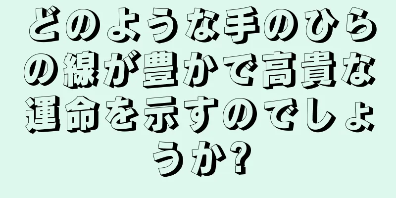 どのような手のひらの線が豊かで高貴な運命を示すのでしょうか?