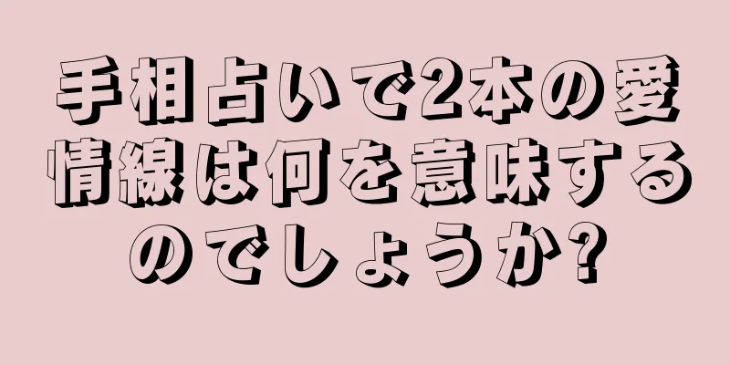 手相占いで2本の愛情線は何を意味するのでしょうか?