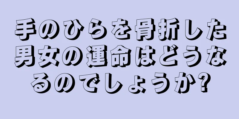 手のひらを骨折した男女の運命はどうなるのでしょうか?