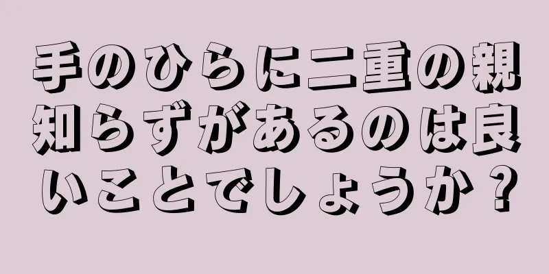 手のひらに二重の親知らずがあるのは良いことでしょうか？