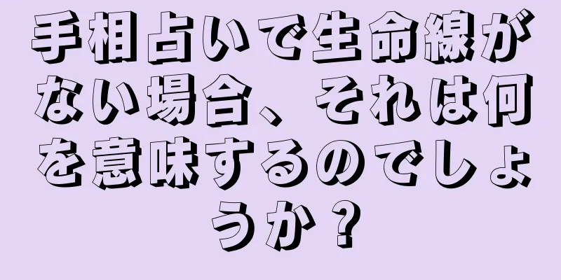 手相占いで生命線がない場合、それは何を意味するのでしょうか？