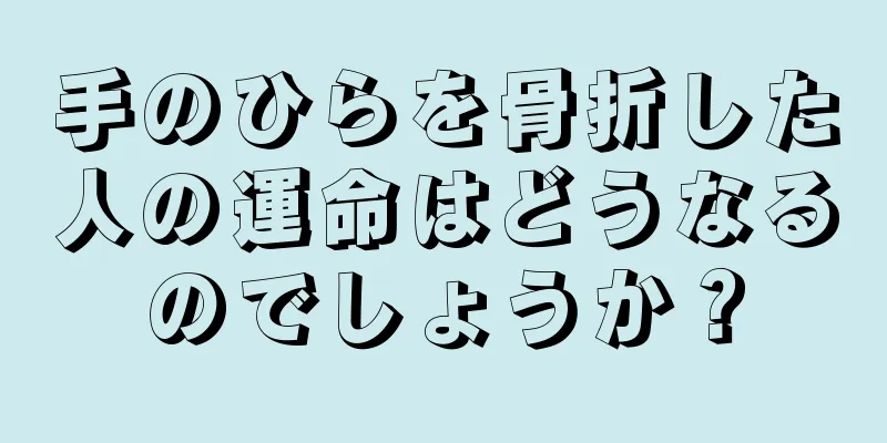 手のひらを骨折した人の運命はどうなるのでしょうか？