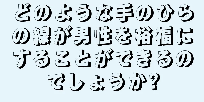 どのような手のひらの線が男性を裕福にすることができるのでしょうか?