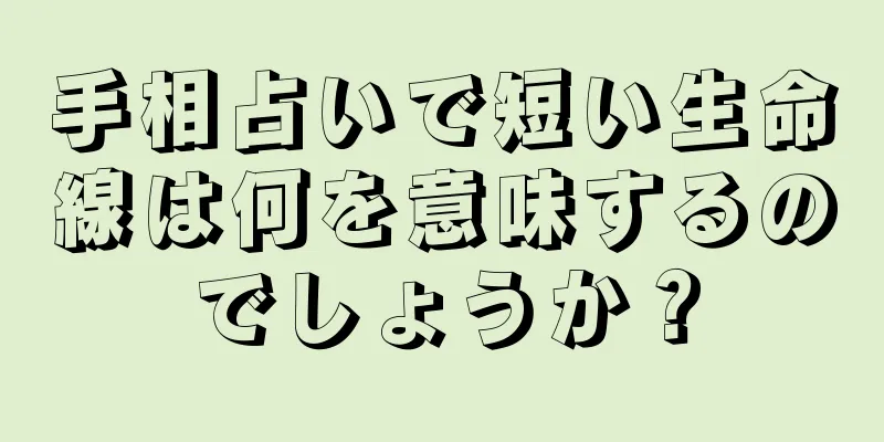 手相占いで短い生命線は何を意味するのでしょうか？