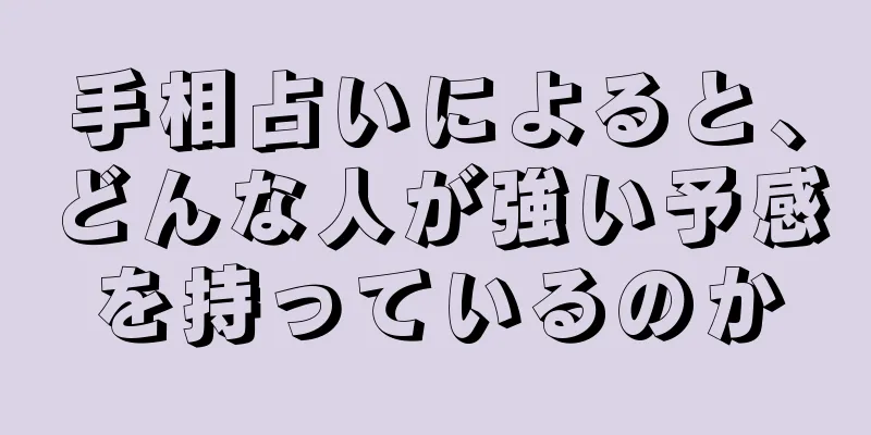 手相占いによると、どんな人が強い予感を持っているのか