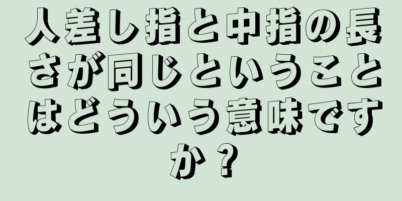 人差し指と中指の長さが同じということはどういう意味ですか？