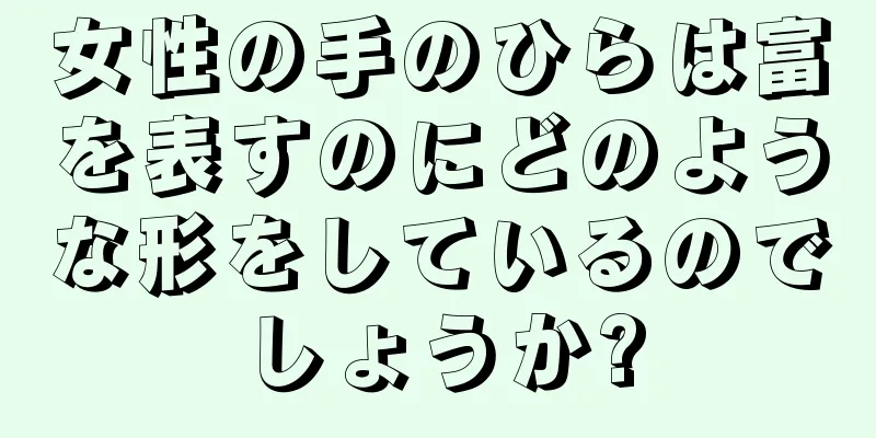 女性の手のひらは富を表すのにどのような形をしているのでしょうか?