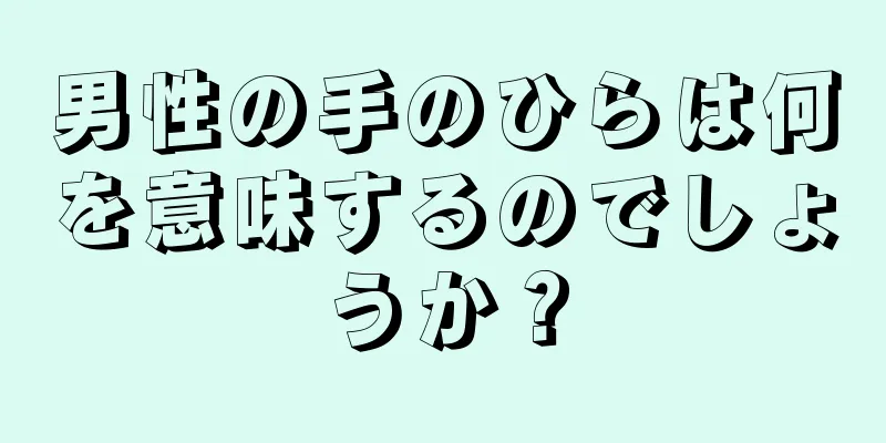 男性の手のひらは何を意味するのでしょうか？