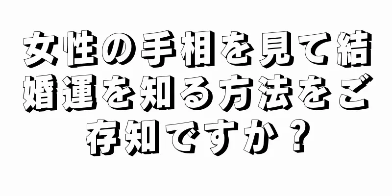 女性の手相を見て結婚運を知る方法をご存知ですか？