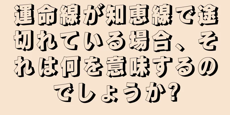 運命線が知恵線で途切れている場合、それは何を意味するのでしょうか?