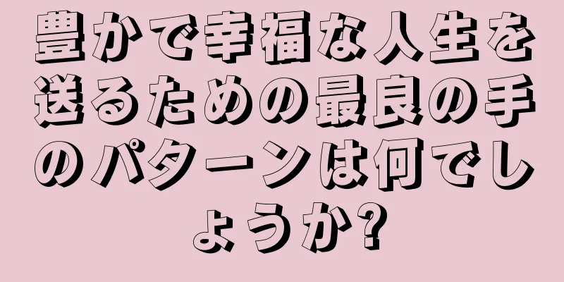 豊かで幸福な人生を送るための最良の手のパターンは何でしょうか?