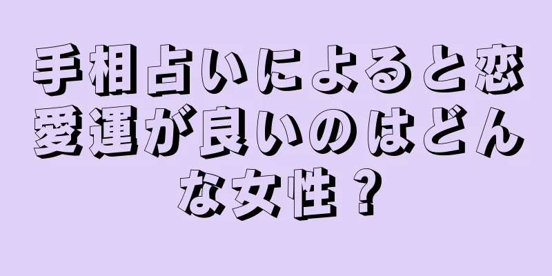 手相占いによると恋愛運が良いのはどんな女性？