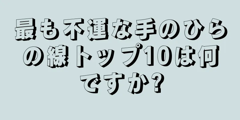 最も不運な手のひらの線トップ10は何ですか?