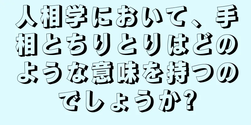 人相学において、手相とちりとりはどのような意味を持つのでしょうか?