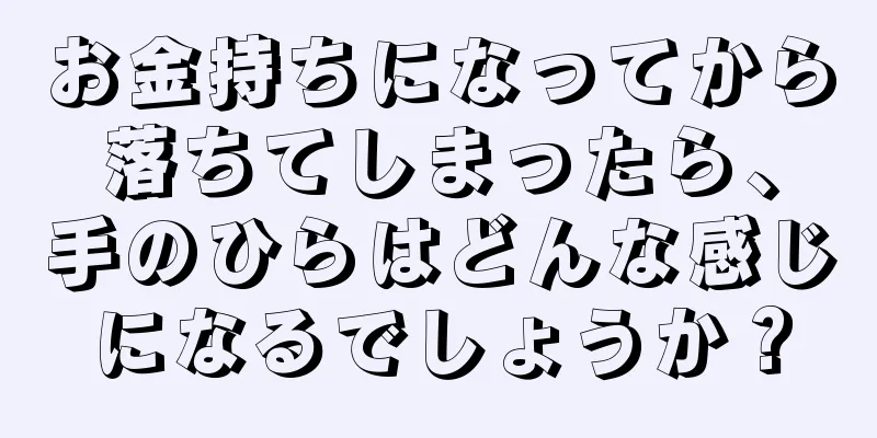 お金持ちになってから落ちてしまったら、手のひらはどんな感じになるでしょうか？