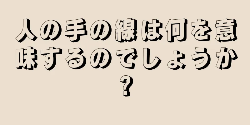 人の手の線は何を意味するのでしょうか?