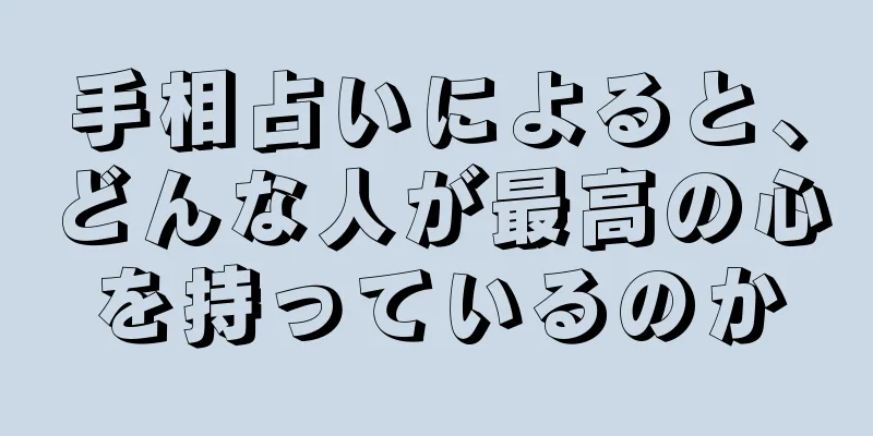 手相占いによると、どんな人が最高の心を持っているのか