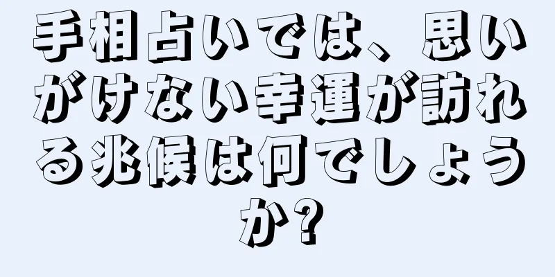 手相占いでは、思いがけない幸運が訪れる兆候は何でしょうか?