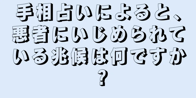 手相占いによると、悪者にいじめられている兆候は何ですか？