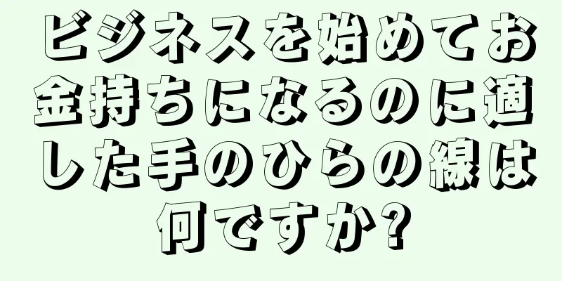 ビジネスを始めてお金持ちになるのに適した手のひらの線は何ですか?