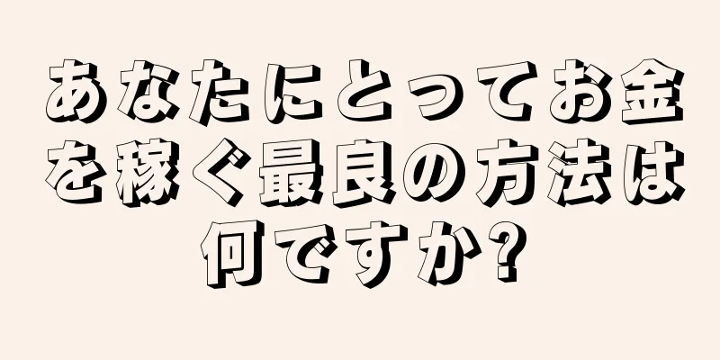 あなたにとってお金を稼ぐ最良の方法は何ですか?